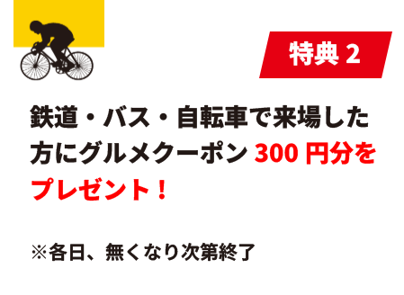 特典2 鉄道・バス・自転車で来場した方にグルメクーポン300円分をプレゼント！ ※各店舗、無くなり次第終了