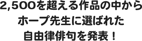 2,500を超える作品の中からホープ先生に選ばれた自由律俳句を発表！