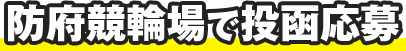 防府競輪場で投函応募