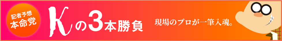 記者予想「本命」Kの3本勝負！