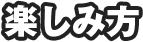 楽しみ方