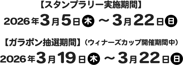 スタンプラリー実施期間 2026/3/5(木)〜3/22(日)　ガラポン抽選期間(ウィナーズカップ開催期間中) 2026/3/19(木)〜3/22(日)
