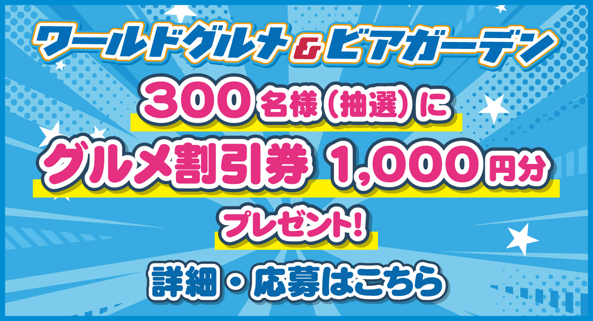 ワールドグル＆ビアガーデン　300名様(抽選)にグルメ割引券1,000円分プレゼント! 詳細・応募はこちら
