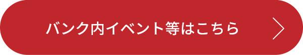 バンク内イベント等はこちら